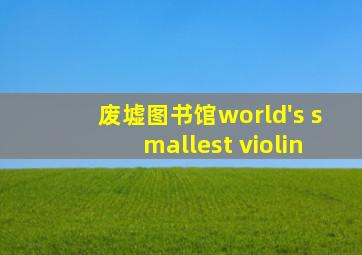 废墟图书馆world's smallest violin